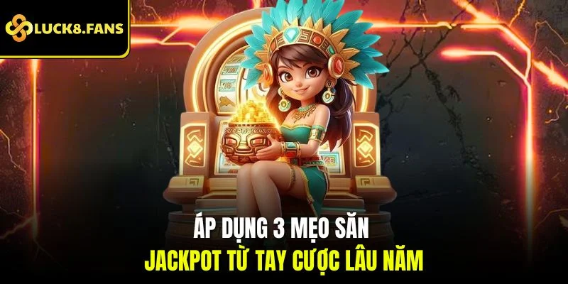 Áp dụng 3 mẹo săn Jackpot từ tay cược lâu năm
